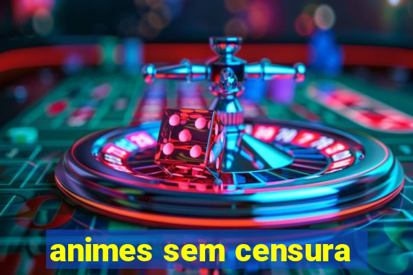 animes sem censura